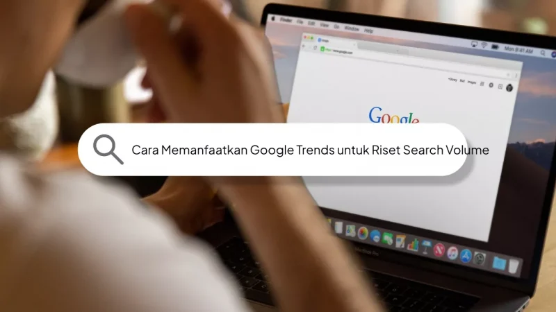 Cara Memanfaatkan Google Trends untuk Riset Search Volume